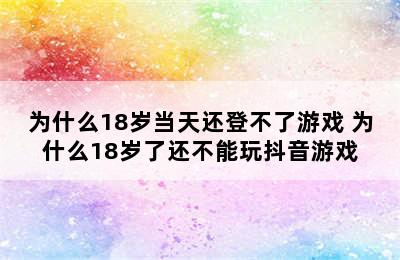 为什么18岁当天还登不了游戏 为什么18岁了还不能玩抖音游戏